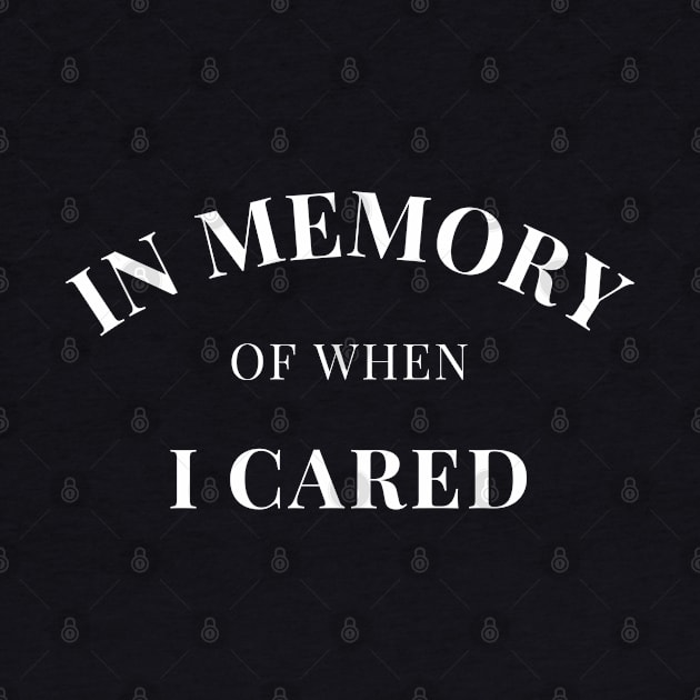 In Memory Of When Of I Cared. Funny Attitude. by That Cheeky Tee